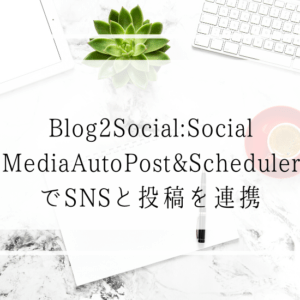 保護中: Blog2Socialの設定と使い方！SNSと連携して投稿しよう